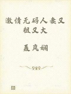 激情无码人妻又粗又大