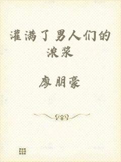 灌满了男人们的浓浆