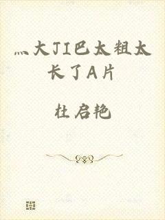 灬大JI巴太粗太长了A片