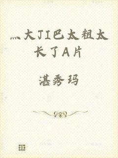 灬大JI巴太粗太长了A片