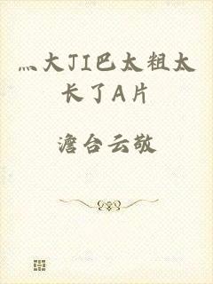 灬大JI巴太粗太长了A片