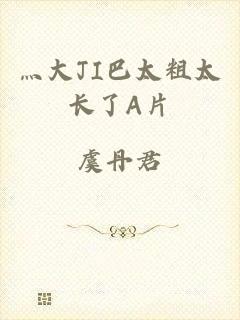 灬大JI巴太粗太长了A片