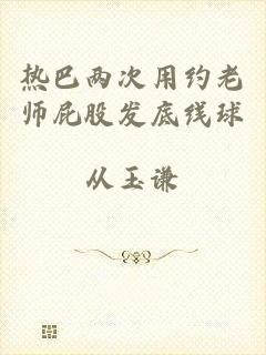 热巴两次用约老师屁股发底线球