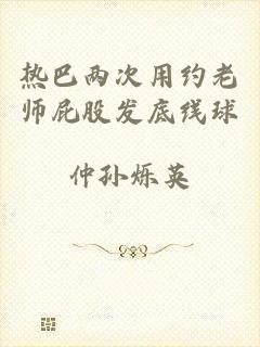 热巴两次用约老师屁股发底线球