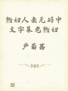 熟妇人妻无码中文字幕老熟妇