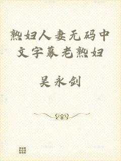 熟妇人妻无码中文字幕老熟妇