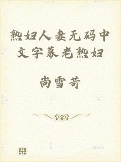 熟妇人妻无码中文字幕老熟妇