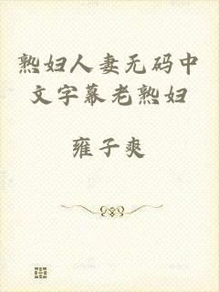 熟妇人妻无码中文字幕老熟妇
