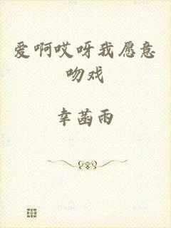 爱啊哎呀我愿意吻戏