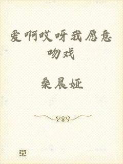 爱啊哎呀我愿意吻戏