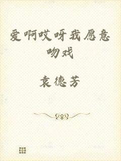 爱啊哎呀我愿意吻戏