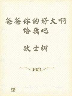 爸爸你的好大啊给我吧