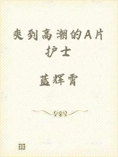 爽到高潮的A片护士