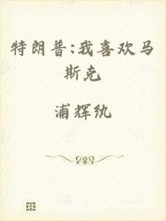 特朗普:我喜欢马斯克