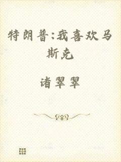 特朗普:我喜欢马斯克