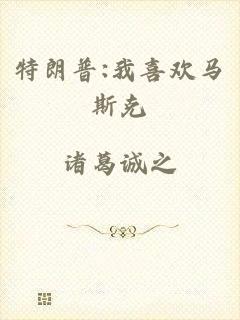 特朗普:我喜欢马斯克
