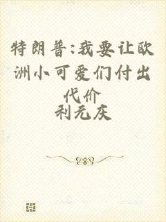 特朗普:我要让欧洲小可爱们付出代价