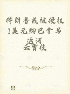 特朗普或被授权1美元购巴拿马运河