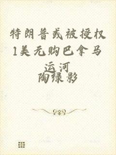 特朗普或被授权1美元购巴拿马运河