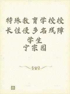 特殊教育学校校长性侵多名残障学生