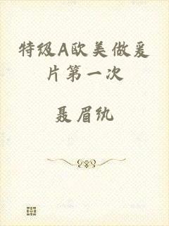 特级A欧美做爰片第一次