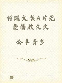 特级大黄A片免费播放久久