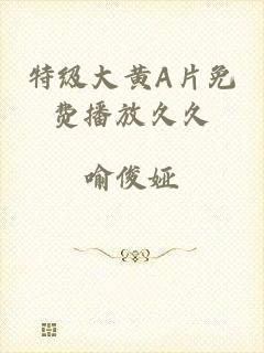 特级大黄A片免费播放久久