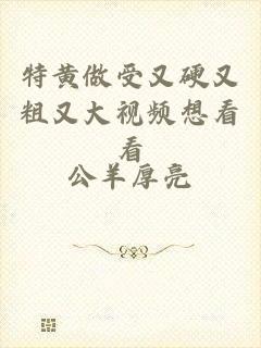 特黄做受又硬又粗又大视频想看看