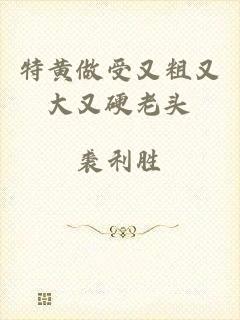 特黄做受又粗又大又硬老头