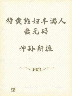 特黄熟妇丰满人妻无码