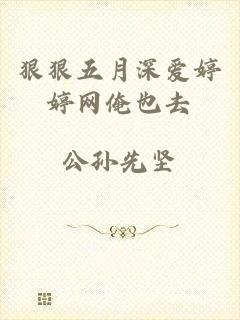 狠狠五月深爱婷婷网俺也去