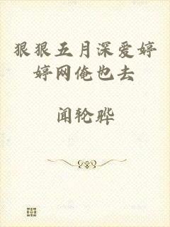 狠狠五月深爱婷婷网俺也去