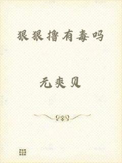 狠狠撸有毒吗