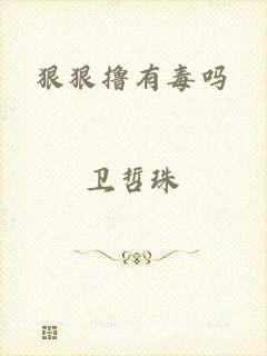狠狠撸有毒吗