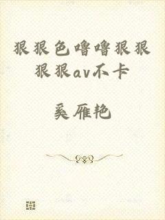 狠狠色噜噜狠狠狠狠av不卡
