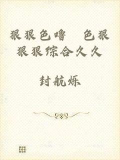 狠狠色噜嚕色狠狠狠综合久久
