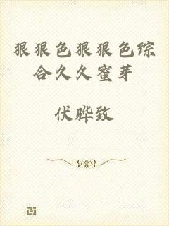 狠狠色狠狠色综合久久蜜芽