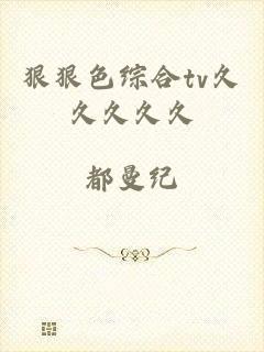 狠狠色综合tv久久久久久