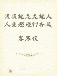 狠狠躁夜夜躁人人爽超碰97香蕉
