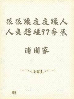 狠狠躁夜夜躁人人爽超碰97香蕉