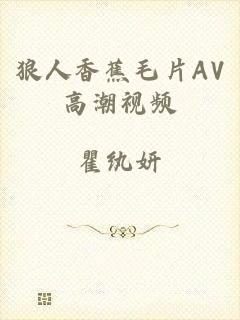 狼人香蕉毛片AV高潮视频