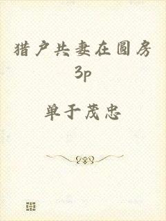 猎户共妻在圆房3p