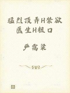 猛烈顶弄H禁欲医生H粗口