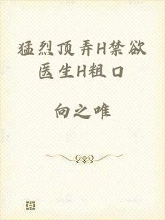 猛烈顶弄H禁欲医生H粗口