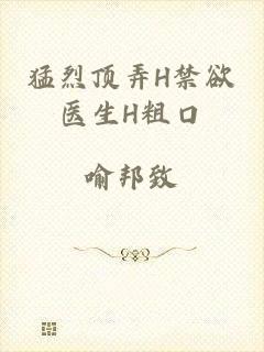 猛烈顶弄H禁欲医生H粗口