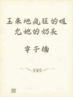 玉米地疯狂的吸允她的奶头