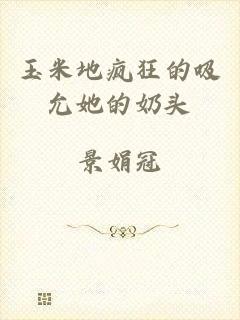 玉米地疯狂的吸允她的奶头