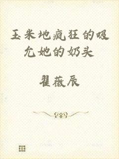 玉米地疯狂的吸允她的奶头