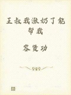 王叔我涨奶了能帮我