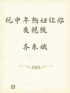 玩中年熟妇让你爽视频